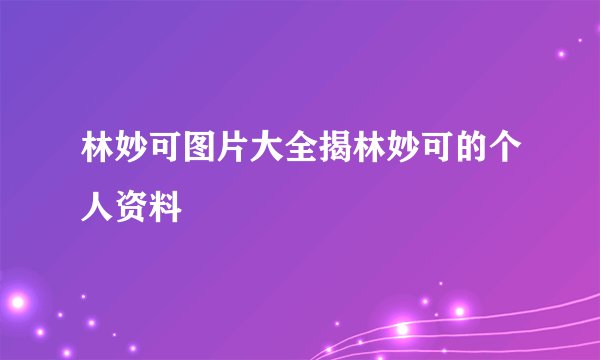 林妙可图片大全揭林妙可的个人资料
