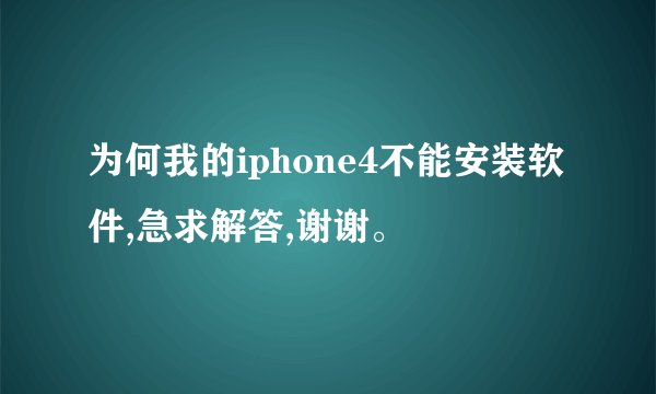 为何我的iphone4不能安装软件,急求解答,谢谢。