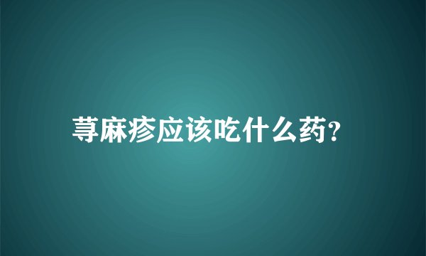 荨麻疹应该吃什么药？