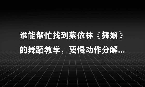 谁能帮忙找到蔡依林《舞娘》的舞蹈教学，要慢动作分解的~~！！
