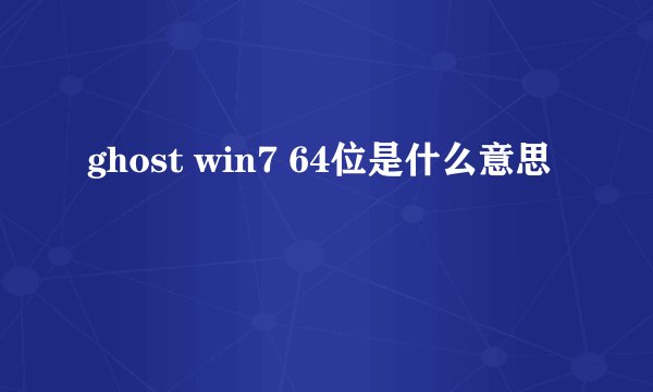 ghost win7 64位是什么意思