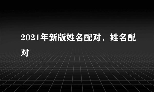 2021年新版姓名配对，姓名配对