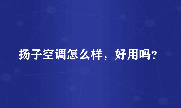 扬子空调怎么样，好用吗？