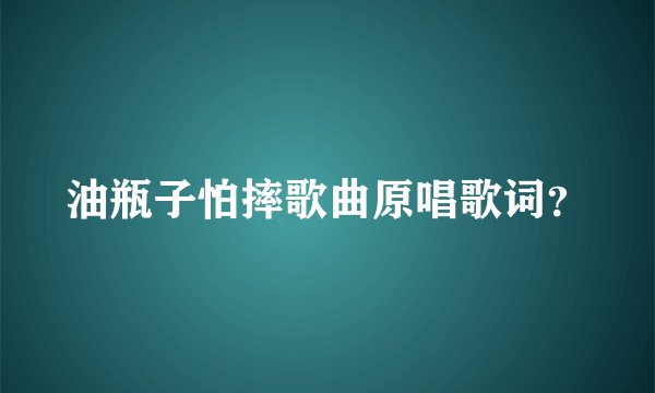 油瓶子怕摔歌曲原唱歌词？