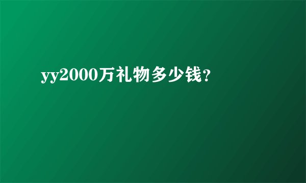 yy2000万礼物多少钱？