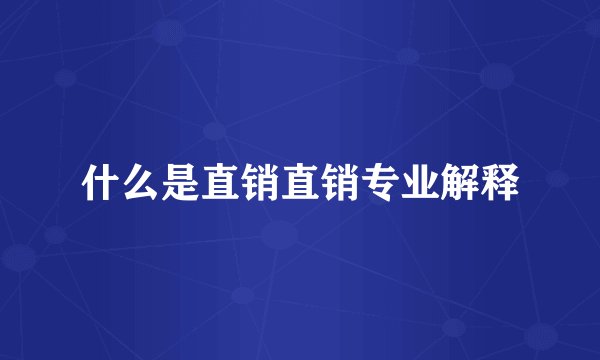 什么是直销直销专业解释