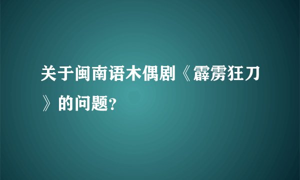 关于闽南语木偶剧《霹雳狂刀》的问题？