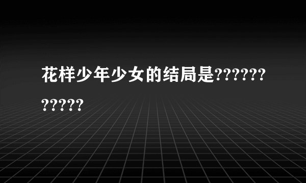 花样少年少女的结局是???????????