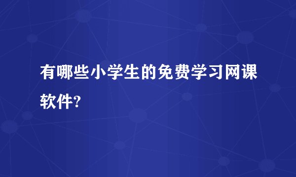 有哪些小学生的免费学习网课软件?