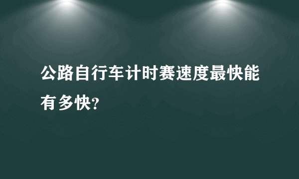 公路自行车计时赛速度最快能有多快？