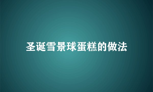 圣诞雪景球蛋糕的做法