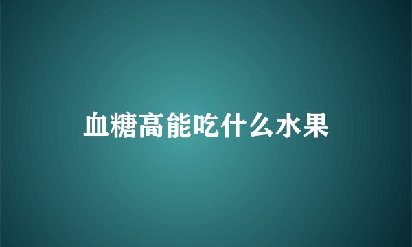 血糖高能吃什么水果