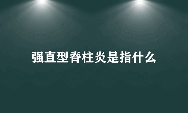 强直型脊柱炎是指什么