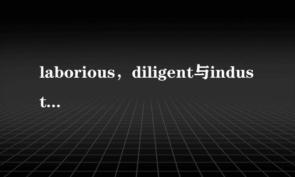 laborious，diligent与industrious的区别？