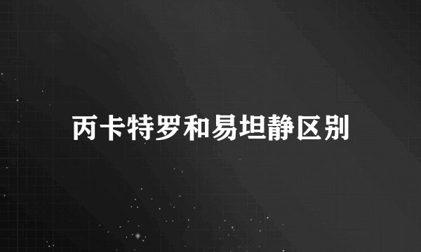 丙卡特罗和易坦静区别