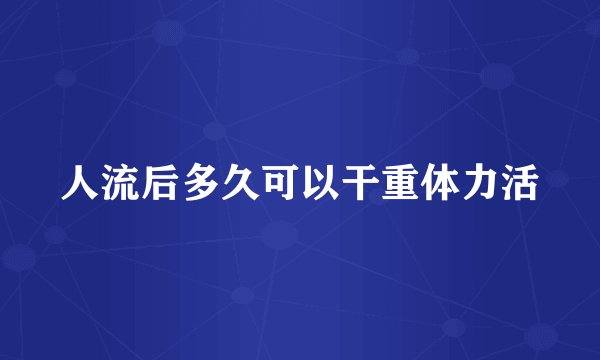 人流后多久可以干重体力活