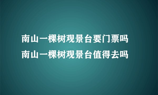 南山一棵树观景台要门票吗 南山一棵树观景台值得去吗
