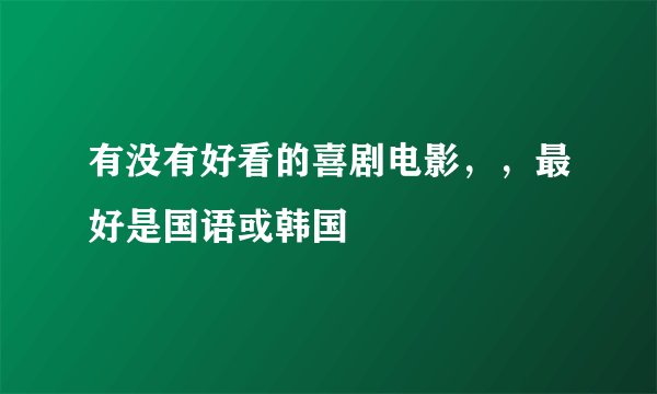 有没有好看的喜剧电影，，最好是国语或韩国