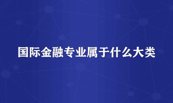 国际金融专业属于什么大类