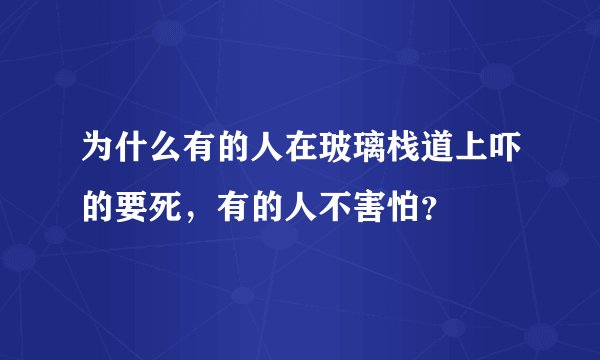 为什么有的人在玻璃栈道上吓的要死，有的人不害怕？