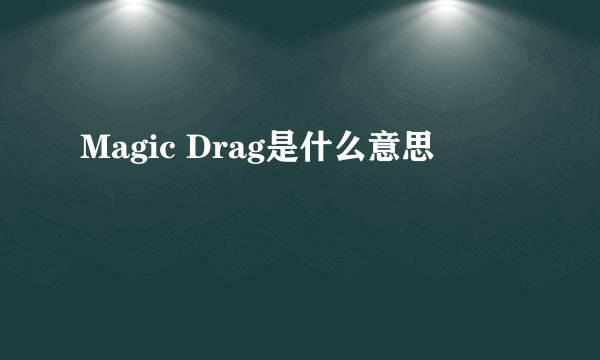Magic Drag是什么意思