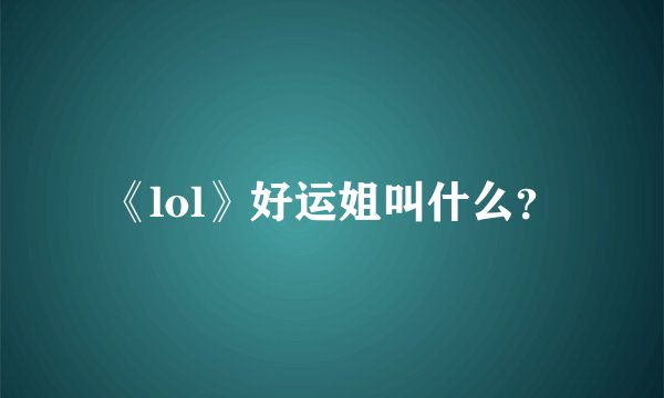 《lol》好运姐叫什么？