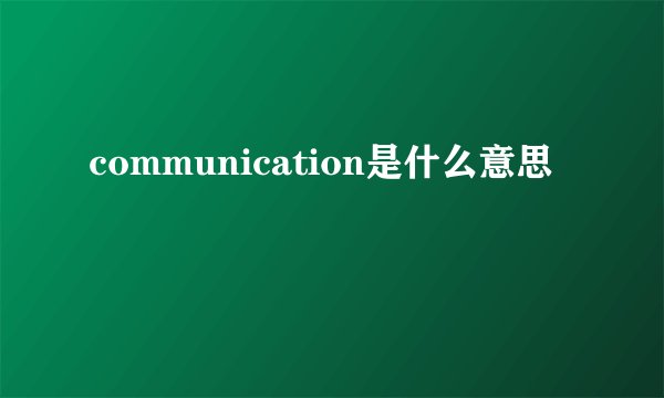 communication是什么意思