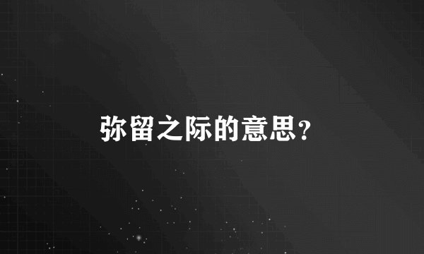 弥留之际的意思？