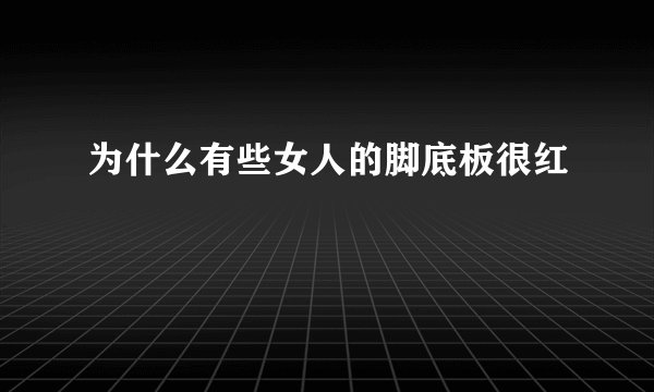 为什么有些女人的脚底板很红