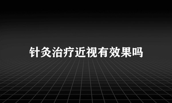 针灸治疗近视有效果吗