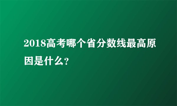 2018高考哪个省分数线最高原因是什么？