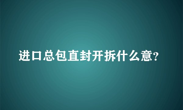 进口总包直封开拆什么意？