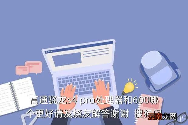 骁龙s4 pro，高通骁龙s4 pro处理器和600哪个更好请发烧友解答谢谢搜狗问