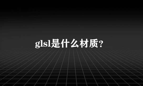 glsl是什么材质？