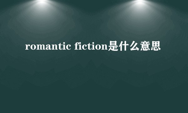 romantic fiction是什么意思