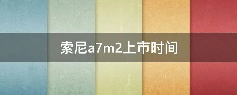 索尼a7m2上市时间