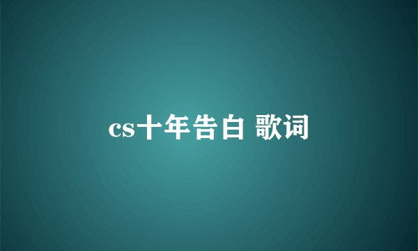 cs十年告白 歌词