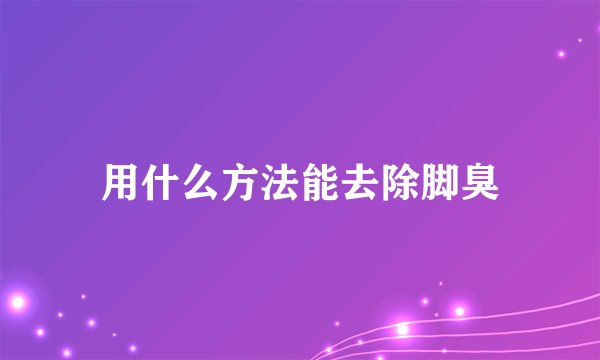用什么方法能去除脚臭