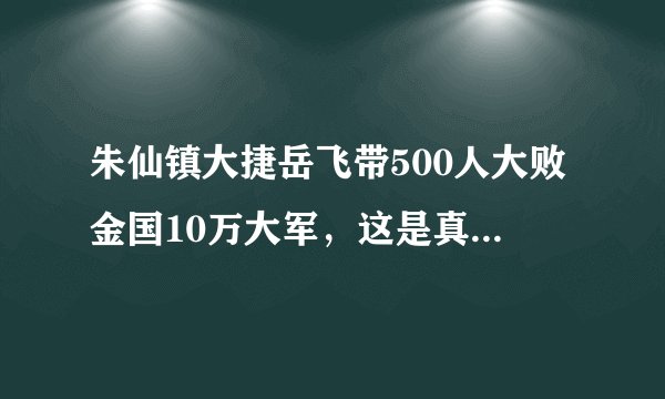 朱仙镇大捷岳飞带500人大败金国10万大军，这是真的吗，你怎么看？