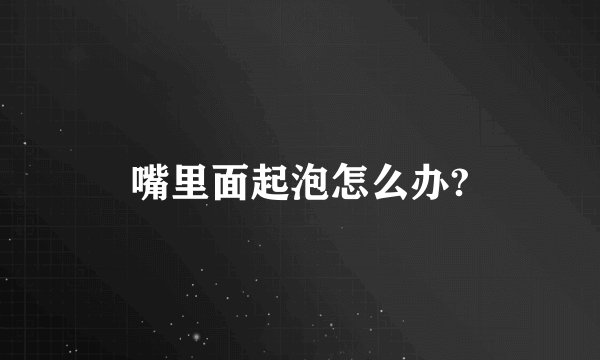 嘴里面起泡怎么办?