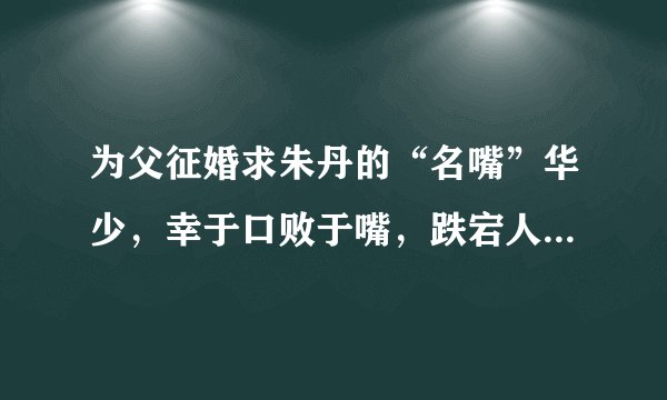 为父征婚求朱丹的“名嘴”华少，幸于口败于嘴，跌宕人生败于虚荣