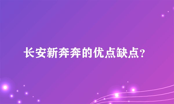 长安新奔奔的优点缺点？
