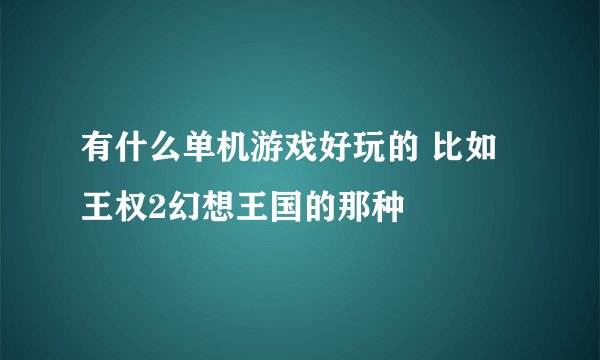 有什么单机游戏好玩的 比如王权2幻想王国的那种