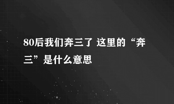 80后我们奔三了 这里的“奔三”是什么意思