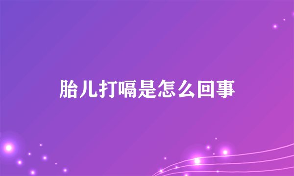 胎儿打嗝是怎么回事