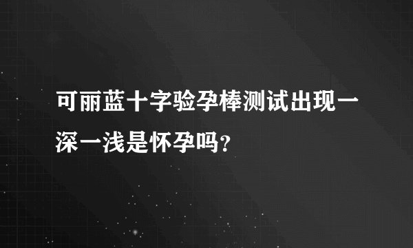可丽蓝十字验孕棒测试出现一深一浅是怀孕吗？