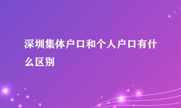 深圳集体户口和个人户口有什么区别