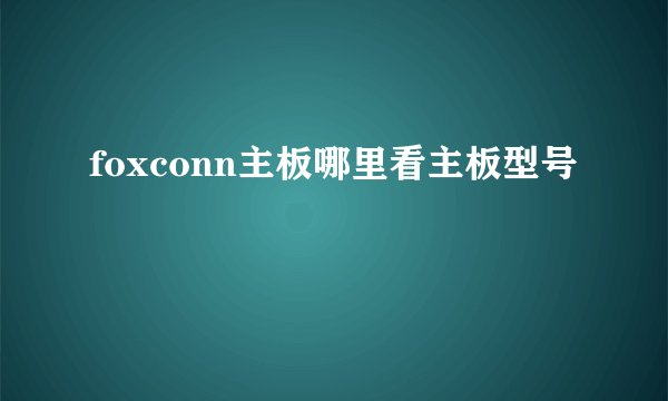foxconn主板哪里看主板型号