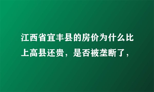 江西省宜丰县的房价为什么比上高县还贵，是否被垄断了，