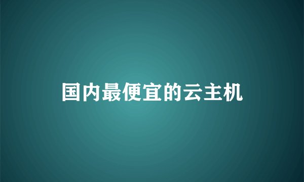 国内最便宜的云主机